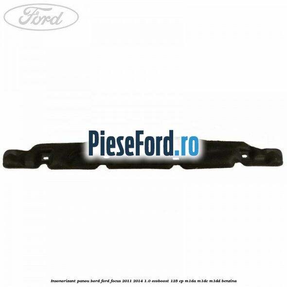 Insonorizant panou bord Ford Focus 2011-2014 1.0 EcoBoost 125 cp M1DA, M1DC, M1DD benzina