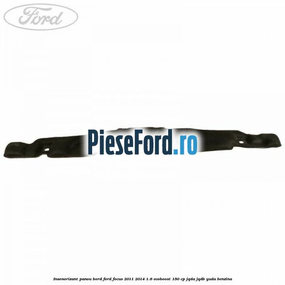 Insonorizant panou bord Ford Focus 2011-2014 1.6 EcoBoost 150 cp Insonorizant panou bord Ford Focus 2011-2014 1.6 EcoBoost 150 cp JQDA, JQDB, YUDA benzina