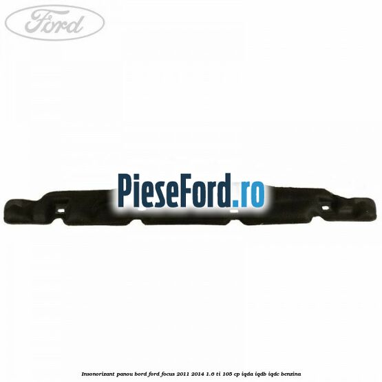 Insonorizant panou bord Ford Focus 2011-2014 1.6 Ti 105 cp IQDA, IQDB, IQDC benzina