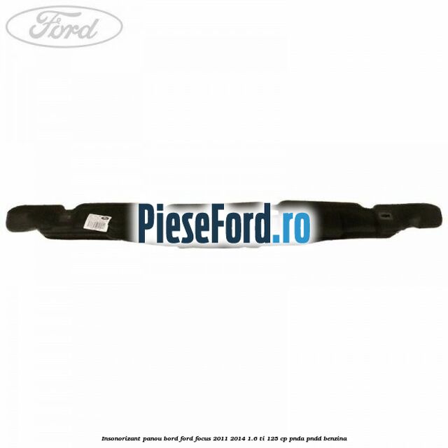 Insonorizant panou bord Ford Focus 2011-2014 1.6 Ti 125 cp PNDA, PNDD benzina