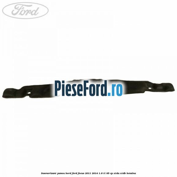 Insonorizant panou bord Ford Focus 2011-2014 1.6 Ti 85 cp Insonorizant panou bord Ford Focus 2011-2014 1.6 Ti 85 cp XTDA, XTDB benzina