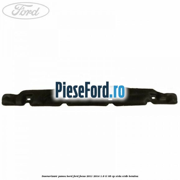 Insonorizant panou bord Ford Focus 2011-2014 1.6 Ti 85 cp Insonorizant panou bord Ford Focus 2011-2014 1.6 Ti 85 cp XTDA, XTDB benzina