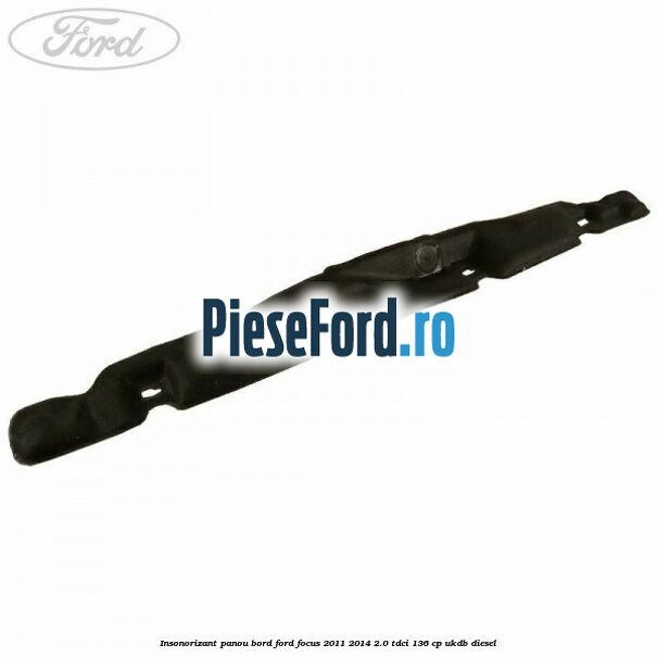 Insonorizant panou bord Ford Focus 2011-2014 2.0 TDCi 136 cp UKDB diesel