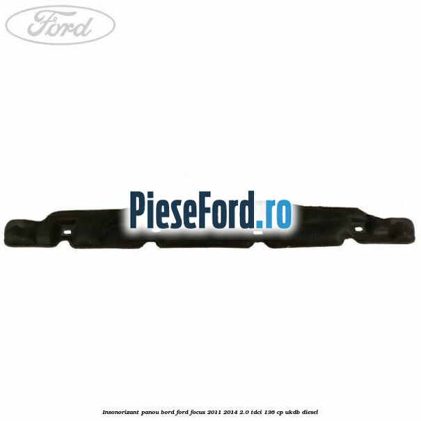 Insonorizant panou bord Ford Focus 2011-2014 2.0 TDCi 136 cp UKDB diesel