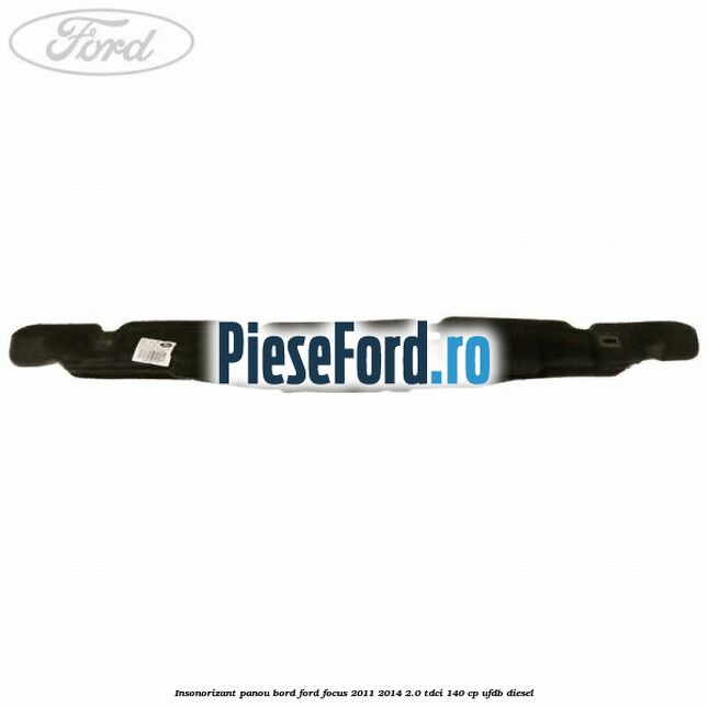 Insonorizant panou bord Ford Focus 2011-2014 2.0 TDCi 140 cp UFDB diesel