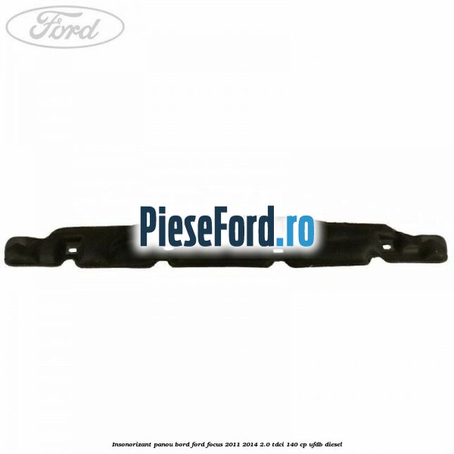 Insonorizant panou bord Ford Focus 2011-2014 2.0 TDCi 140 cp UFDB diesel