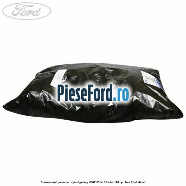 Insonorizant panou bord Ford Galaxy 2007-2014 1.6 TDCi 115 cp T1WA, T1WB diesel