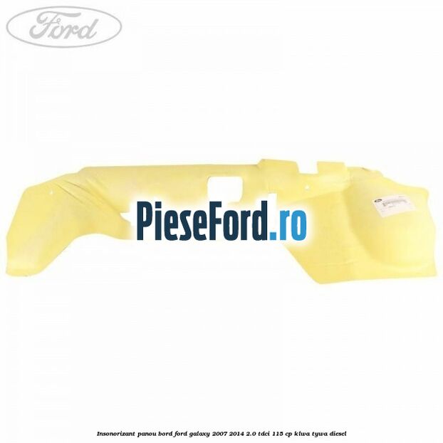 Insonorizant panou bord Ford Galaxy 2007-2014 2.0 TDCi 115 cp KLWA, TYWA diesel