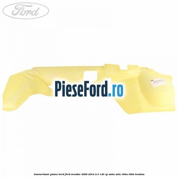 Insonorizant panou bord Ford Mondeo 2008-2014 2.0 145 cp AOBA, AOBC, TBBA, TBBB benzina