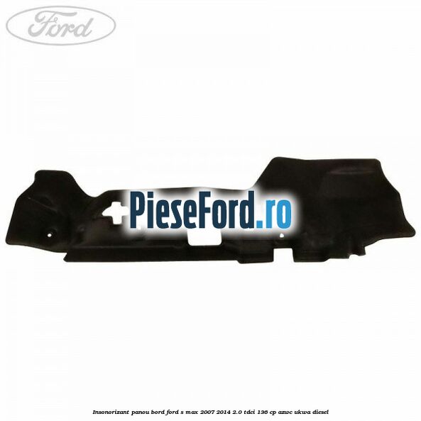 Insonorizant panou bord Ford S-Max 2007-2014 2.0 TDCi 136 cp AZWC, UKWA diesel