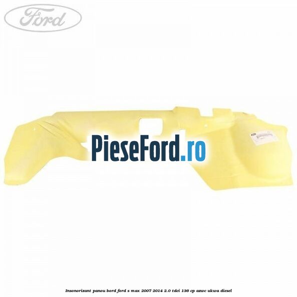 Insonorizant panou bord Ford S-Max 2007-2014 2.0 TDCi 136 cp AZWC, UKWA diesel
