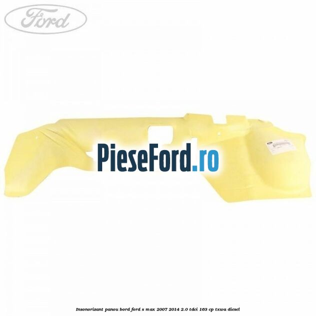 Insonorizant panou bord Ford S-Max 2007-2014 2.0 TDCi 163 cp TXWA diesel