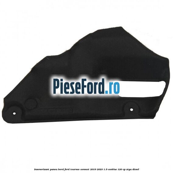 Insonorizant panou bord Ford Tourneo Connect 2019-2023 1.5 EcoBlue 120 cp Insonorizant panou bord Ford Tourneo Connect 2019-2023 1.5 EcoBlue 120 cp ZTGA diesel