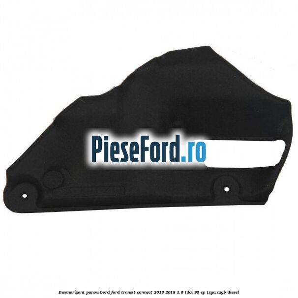 Insonorizant panou bord Ford Transit Connect 2013-2018 1.6 TDCi 95 cp TZGA, TZGB diesel