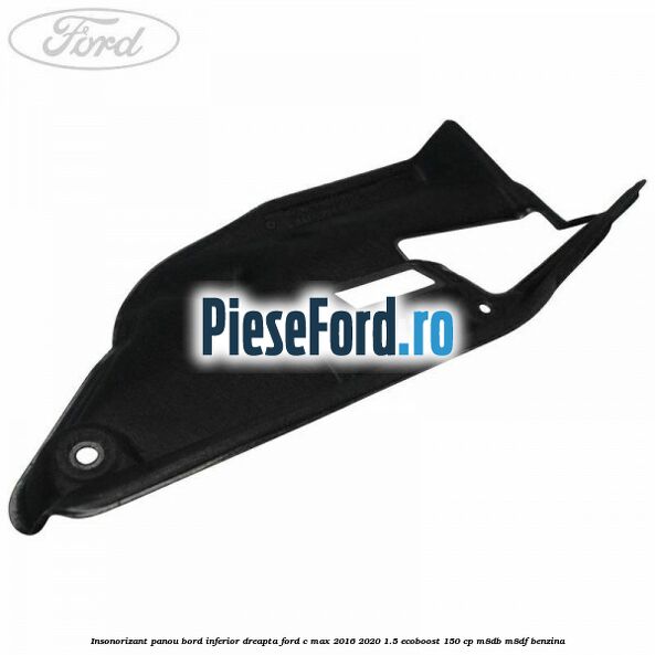 Insonorizant panou bord inferior dreapta Ford C-Max 2016-2020 1.5 EcoBoost 150 cp M8DB, M8DF benzina
