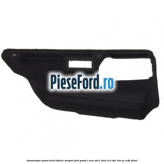 Insonorizant panou bord inferior dreapta Ford Grand C-Max 2011-2015 2.0 TDCi 163 cp TXDB diesel