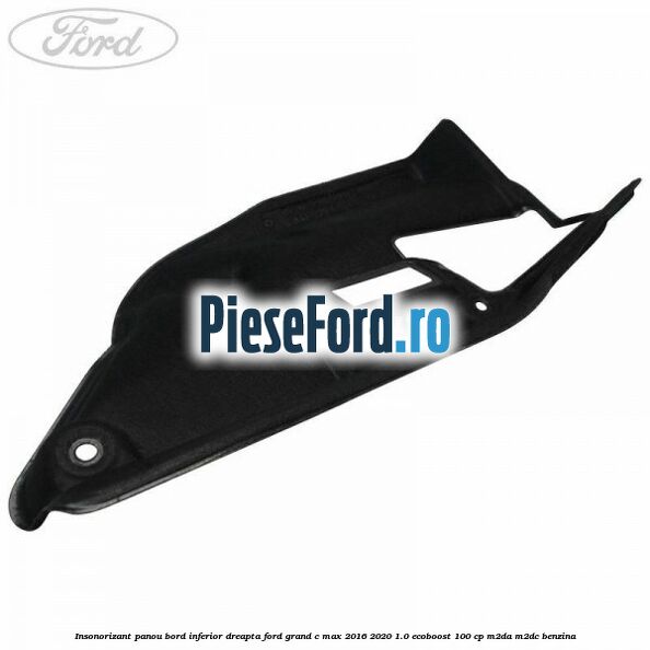 Insonorizant panou bord inferior dreapta Ford Grand C-Max 2016-2020 1.0 EcoBoost 100 cp M2DA, M2DC benzina