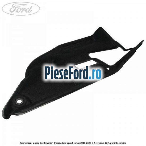 Insonorizant panou bord inferior dreapta Ford Grand C-Max 2016-2020 1.5 EcoBoost 180 cp M9DB benzina