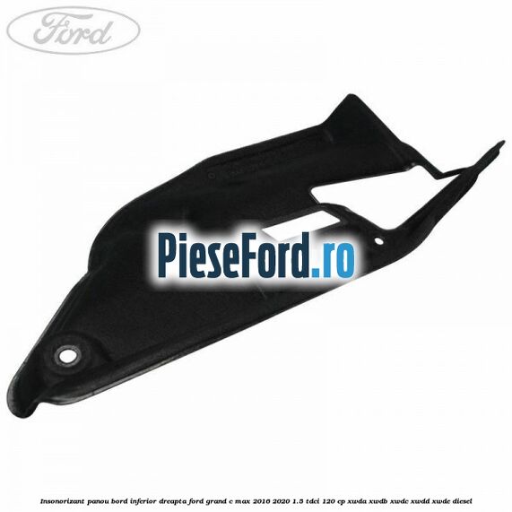 Insonorizant panou bord inferior dreapta Ford Grand C-Max 2016-2020 1.5 TDCi 120 cp Insonorizant panou bord inferior dreapta Ford Grand C-Max 2016-2020 1.5 TDCi 120 cp XWDA, XWDB, XWDC, XWDD, XWDE diesel