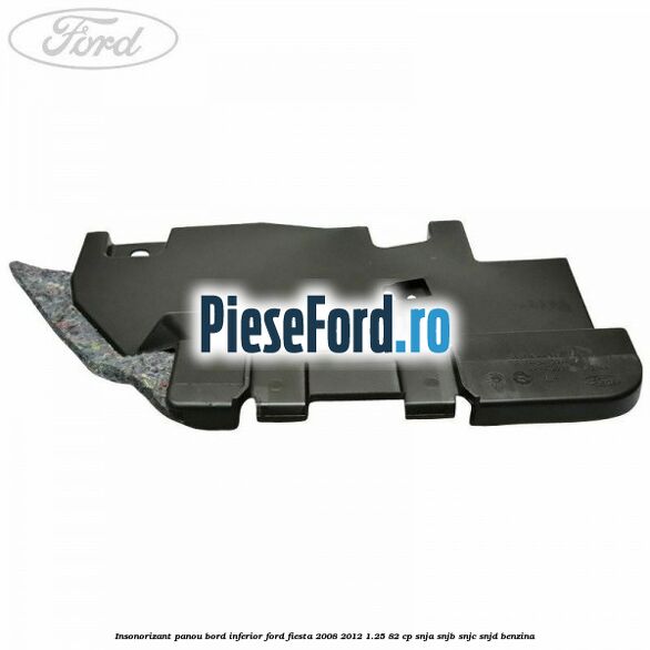 Insonorizant panou bord inferior Ford Fiesta 2008-2012 1.25 82 cp SNJA, SNJB, SNJC, SNJD benzina