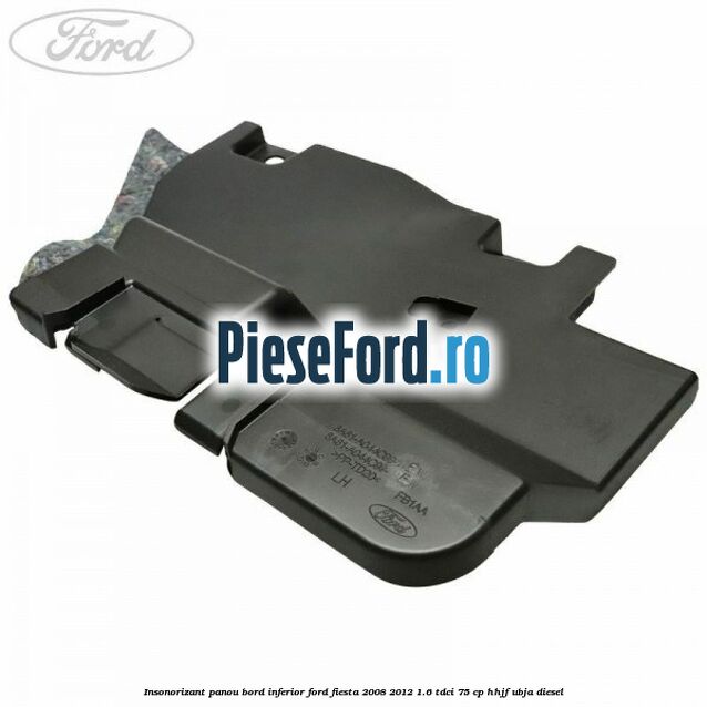 Insonorizant panou bord inferior Ford Fiesta 2008-2012 1.6 TDCi 75 cp HHJF, UBJA diesel