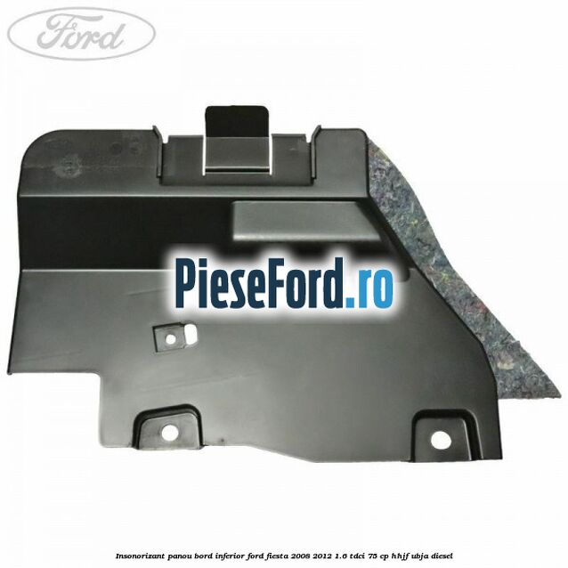 Insonorizant panou bord inferior Ford Fiesta 2008-2012 1.6 TDCi 75 cp HHJF, UBJA diesel