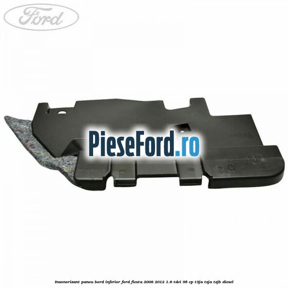 Insonorizant panou bord inferior Ford Fiesta 2008-2012 1.6 TDCi 95 cp Insonorizant panou bord inferior Ford Fiesta 2008-2012 1.6 TDCi 95 cp T3JA, TZJA, TZJB diesel