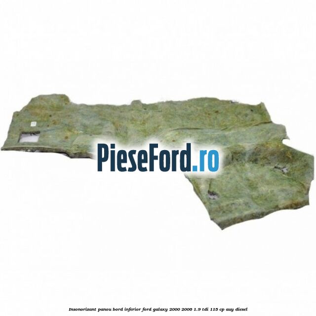 Insonorizant panou bord inferior Ford Galaxy 2000-2006 1.9 TDI 115 cp AUY diesel