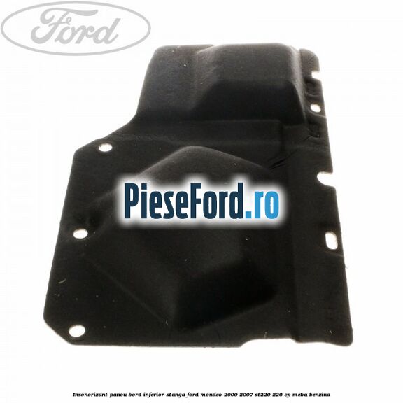 Insonorizant panou bord inferior stanga Ford Mondeo 2000-2007 ST220 226 cp MEBA benzina