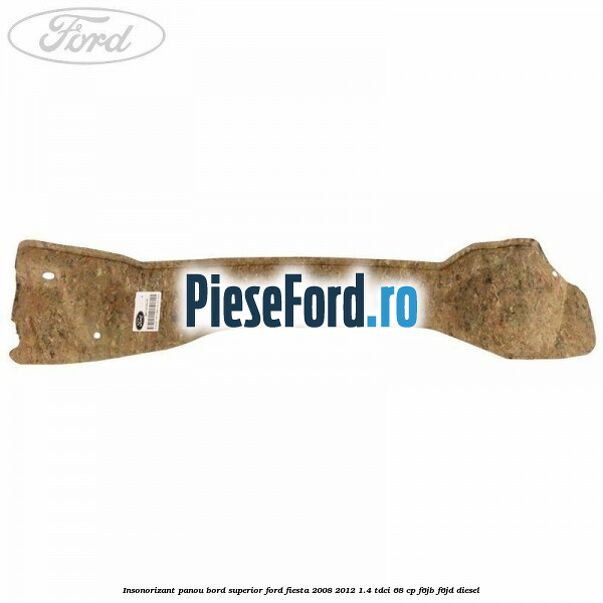 Insonorizant panou bord superior Ford Fiesta 2008-2012 1.4 TDCi 68 cp F6JB, F6JD diesel