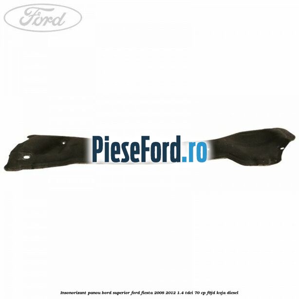 Insonorizant panou bord superior Ford Fiesta 2008-2012 1.4 TDCi 70 cp Insonorizant panou bord superior Ford Fiesta 2008-2012 1.4 TDCi 70 cp F6JD, KVJA diesel