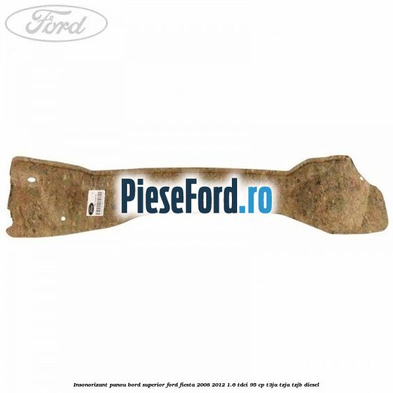 Insonorizant panou bord superior Ford Fiesta 2008-2012 1.6 TDCi 95 cp T3JA, TZJA, TZJB diesel