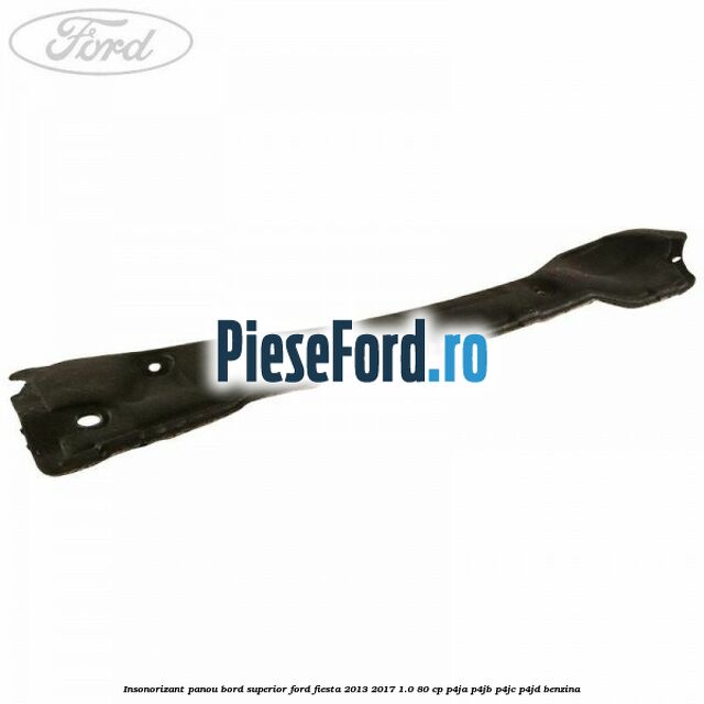 Insonorizant panou bord superior Ford Fiesta 2013-2017 1.0 80 cp P4JA, P4JB, P4JC, P4JD benzina