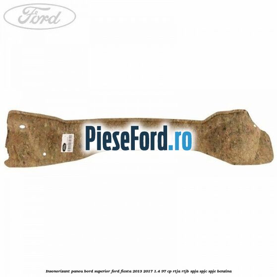 Insonorizant panou bord superior Ford Fiesta 2013-2017 1.4 97 cp RTJA, RTJB, SPJA, SPJC, SPJE benzina