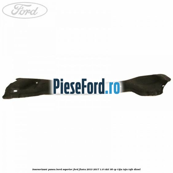 Insonorizant panou bord superior Ford Fiesta 2013-2017 1.6 TDCi 95 cp T3JA, TZJA, TZJB diesel