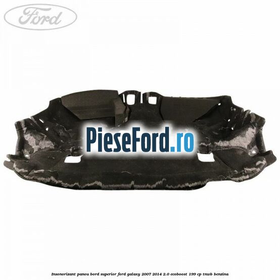 Insonorizant panou bord superior Ford Galaxy 2007-2014 2.0 EcoBoost 199 cp TNWB benzina