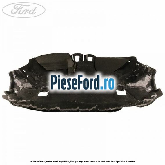 Insonorizant panou bord superior Ford Galaxy 2007-2014 2.0 EcoBoost 203 cp TNWA benzina