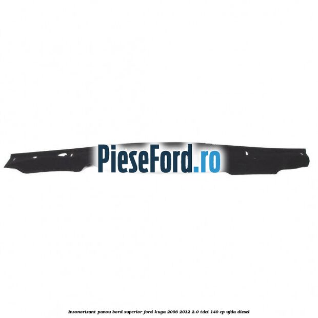Insonorizant panou bord superior Ford Kuga 2008-2012 2.0 TDCI 140 cp UFDA diesel