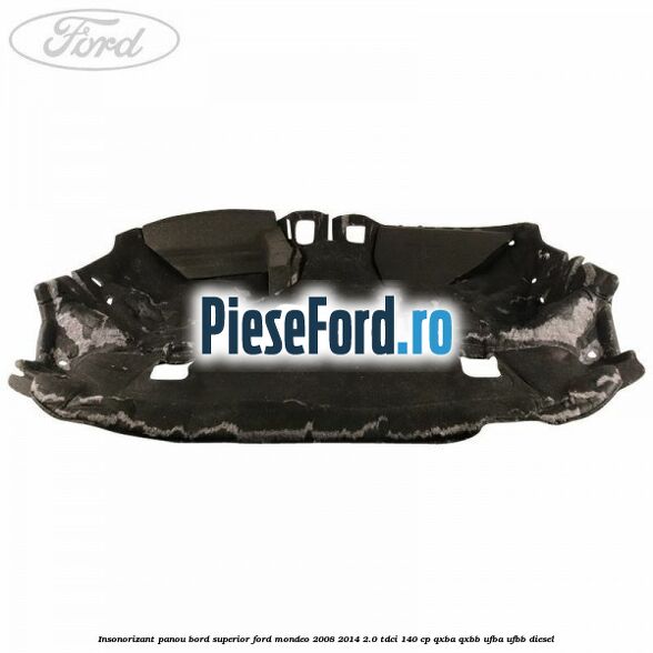 Insonorizant panou bord superior Ford Mondeo 2008-2014 2.0 TDCi 140 cp QXBA, QXBB, UFBA, UFBB diesel