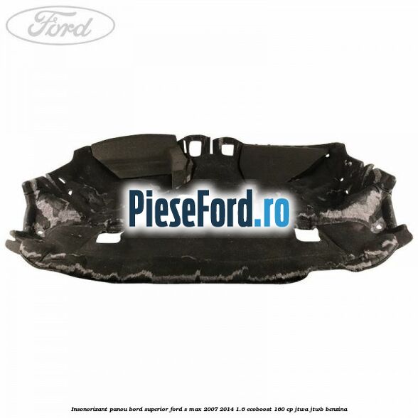 Insonorizant panou bord superior Ford S-Max 2007-2014 1.6 EcoBoost 160 cp JTWA, JTWB benzina