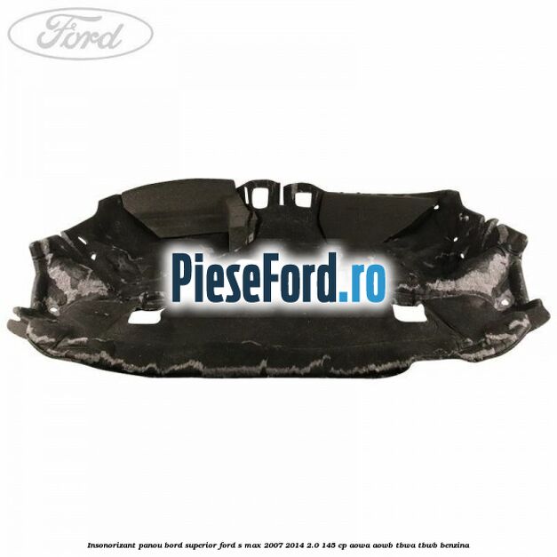 Insonorizant panou bord superior Ford S-Max 2007-2014 2.0 145 cp AOWA, AOWB, TBWA, TBWB benzina