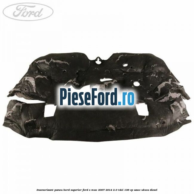 Insonorizant panou bord superior Ford S-Max 2007-2014 2.0 TDCi 136 cp AZWC, UKWA diesel