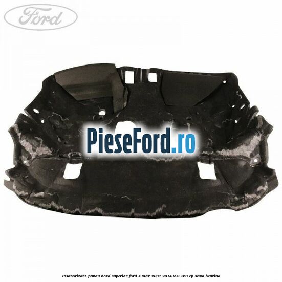 Insonorizant panou bord superior Ford S-Max 2007-2014 2.3 160 cp SEWA benzina