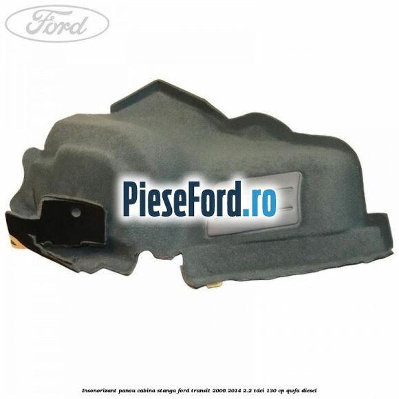 Insonorizant panou cabina stanga Ford Transit 2006-2014 2.2 TDCi 130 cp Insonorizant panou cabina stanga Ford Transit 2006-2014 2.2 TDCi 130 cp QWFA diesel