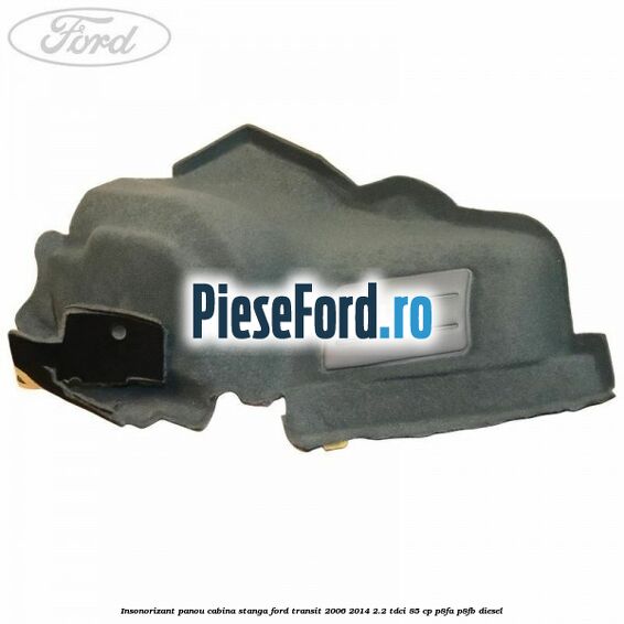 Insonorizant panou cabina stanga Ford Transit 2006-2014 2.2 TDCi 85 cp P8FA, P8FB diesel