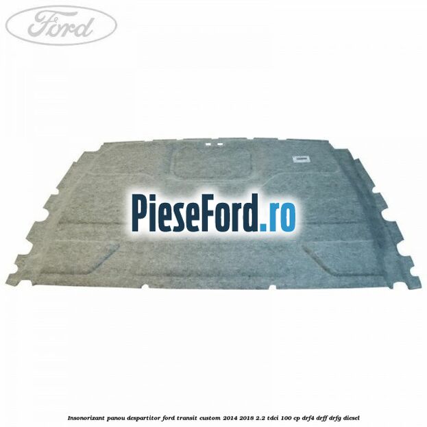 Insonorizant panou despartitor Ford Transit Custom 2014-2018 2.2 TDCi 100 cp DRF4, DRFF, DRFG diesel
