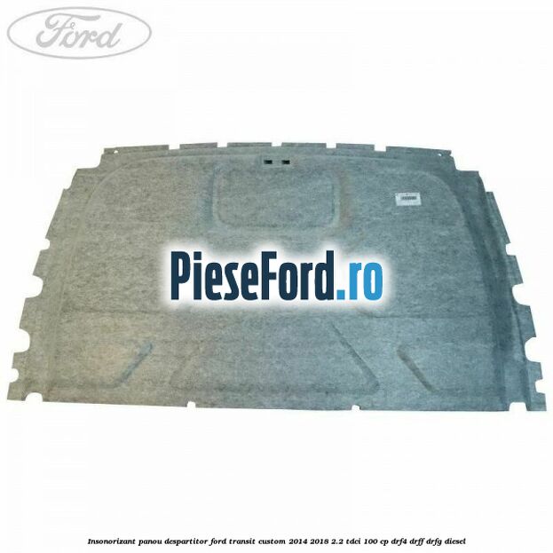 Insonorizant panou despartitor Ford Transit Custom 2014-2018 2.2 TDCi 100 cp Insonorizant panou despartitor Ford Transit Custom 2014-2018 2.2 TDCi 100 cp DRF4, DRFF, DRFG diesel