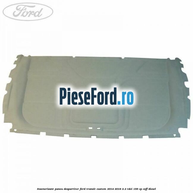 Insonorizant panou despartitor Ford Transit Custom 2014-2018 2.2 TDCi 155 cp CVFF diesel
