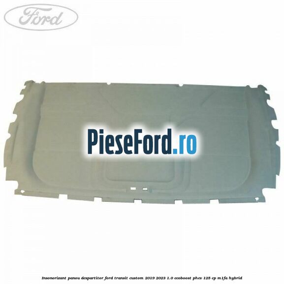 Insonorizant panou despartitor Ford Transit Custom 2019-2023 1.0 EcoBoost PHEV 125 cp Insonorizant panou despartitor Ford Transit Custom 2019-2023 1.0 EcoBoost PHEV 125 cp M1FA Hybrid