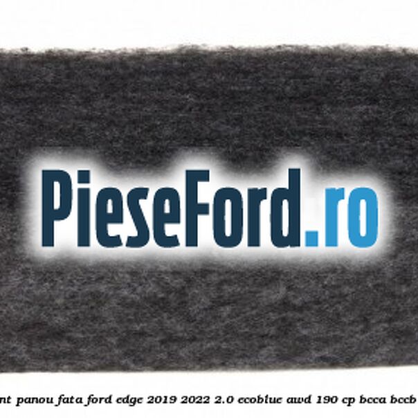 Insonorizant panou fata Ford Edge 2019-2022 2.0 EcoBlue AWD 190 cp BCCA, BCCB, BCCC diesel